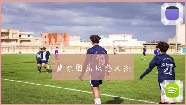 库尔图瓦状态火热