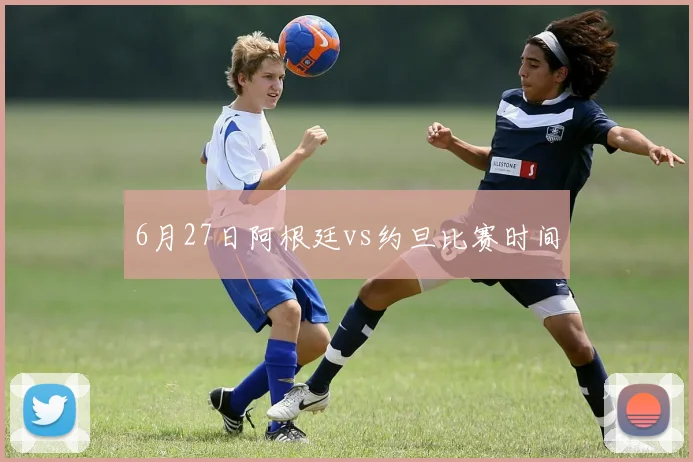 6月27日阿根廷vs约旦比赛时间