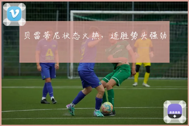 贝雷蒂尼状态火热，连胜势头强劲