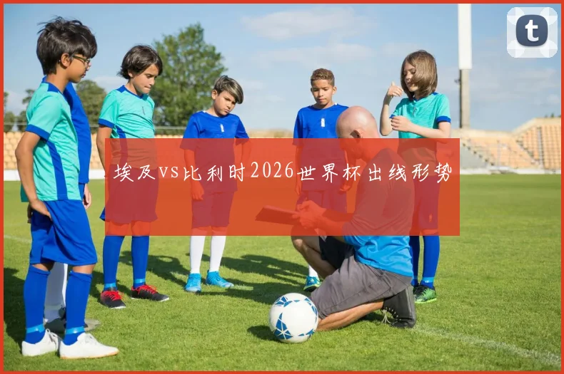埃及vs比利时2026世界杯出线形势