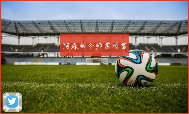 阿森纳会师蒙特雷