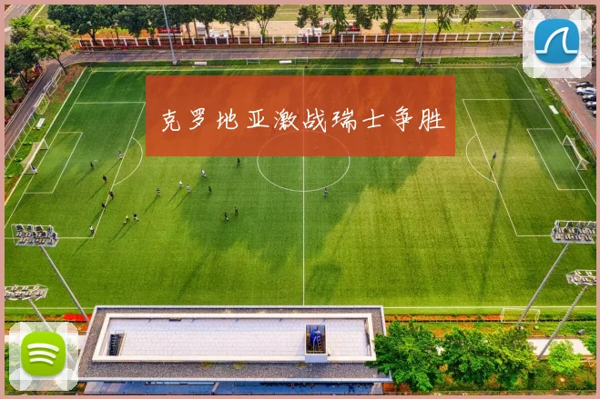 克罗地亚激战瑞士争胜