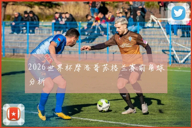 2026世界杯摩洛哥苏格兰赛前角球分析