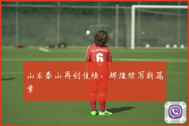 山东泰山再创佳绩,辉煌续写新篇章