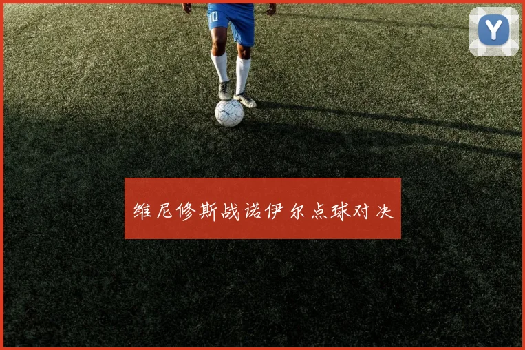 维尼修斯战诺伊尔点球对决