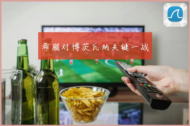 希腊对博茨瓦纳关键一战