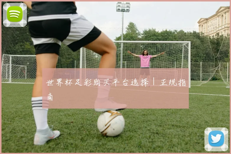 世界杯足彩购买平台选择|正规指南