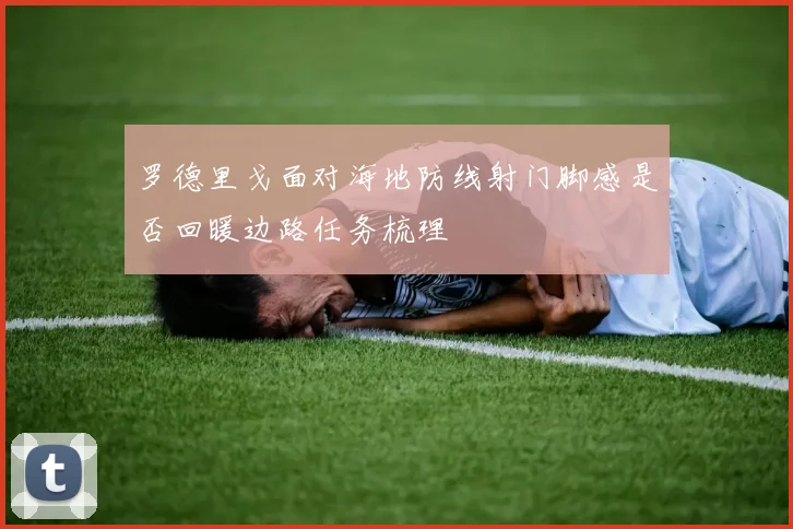罗德里戈面对海地防线射门脚感是否回暖边路任务梳理
