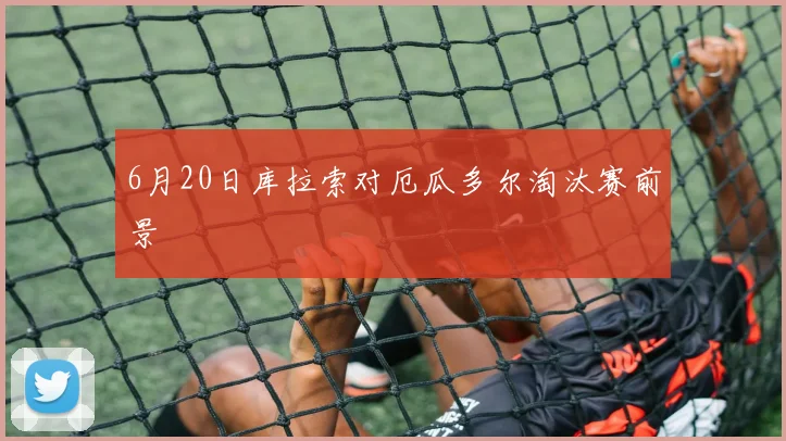 6月20日库拉索对厄瓜多尔淘汰赛前景