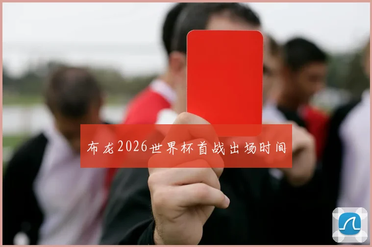 布龙2026世界杯首战出场时间