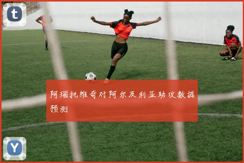 阿瑙托维奇对阿尔及利亚助攻数据预测