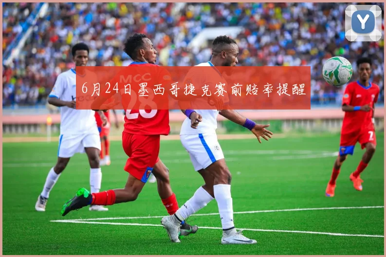 6月24日墨西哥捷克赛前赔率提醒