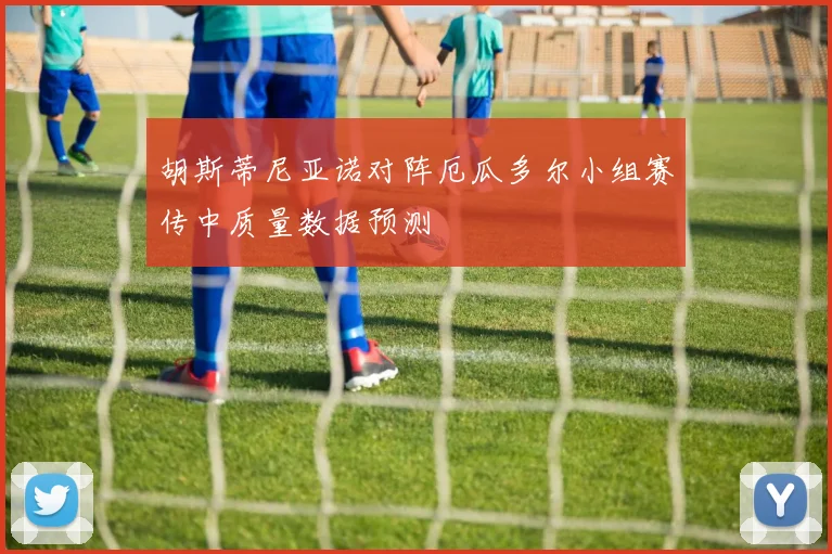 胡斯蒂尼亚诺对阵厄瓜多尔小组赛传中质量数据预测