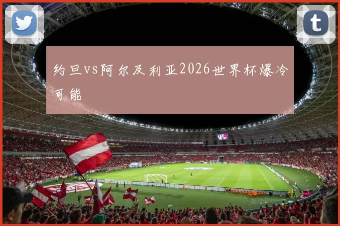 约旦vs阿尔及利亚2026世界杯爆冷可能