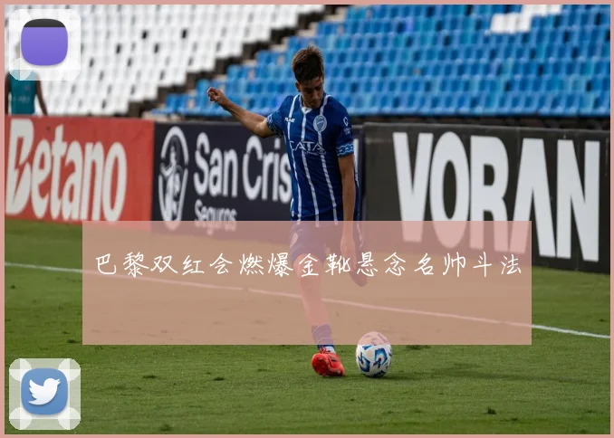 巴黎双红会燃爆金靴悬念名帅斗法