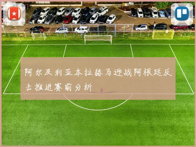 阿尔及利亚本拉赫马迎战阿根廷反击推进赛前分析