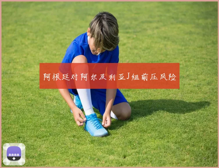 阿根廷对阿尔及利亚J组前压风险