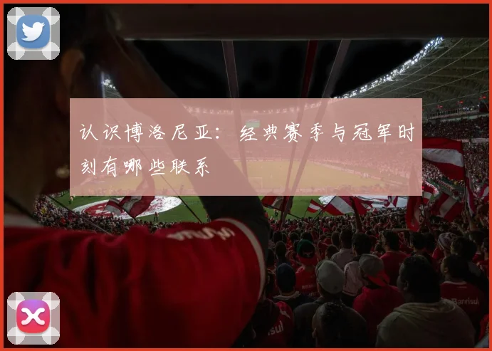 认识博洛尼亚：经典赛季与冠军时刻有哪些联系