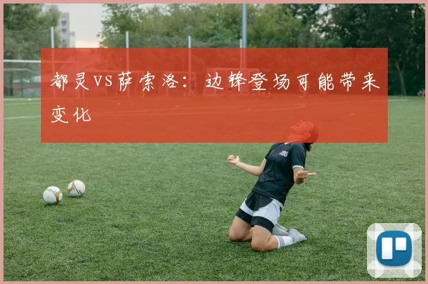 都灵vs萨索洛：边锋登场可能带来变化