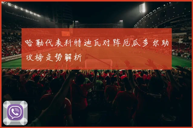 哈勒代表科特迪瓦对阵厄瓜多尔助攻榜走势解析
