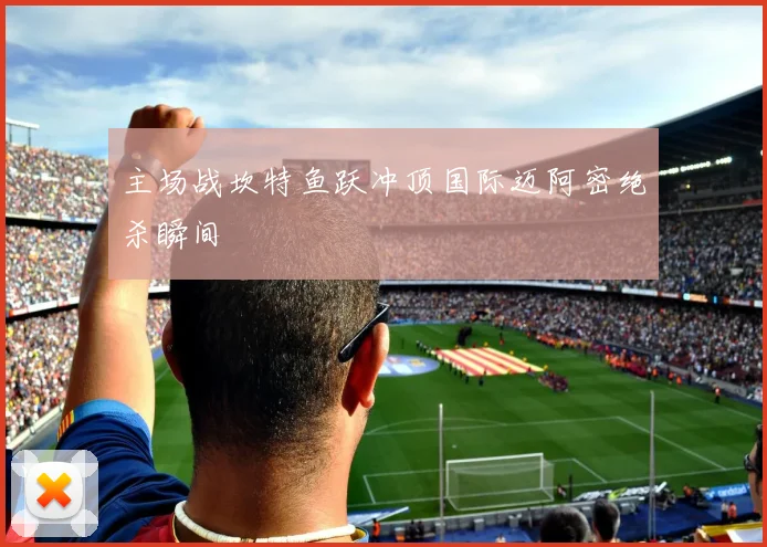 主场战坎特鱼跃冲顶国际迈阿密绝杀瞬间