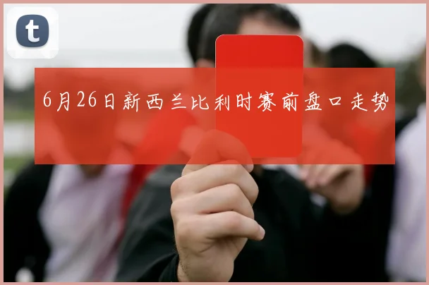 6月26日新西兰比利时赛前盘口走势