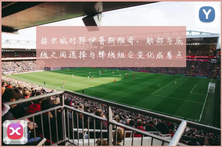 赫尔城对阵伊普斯维奇,肋部与底线之间选择与锋线组合变化成看点