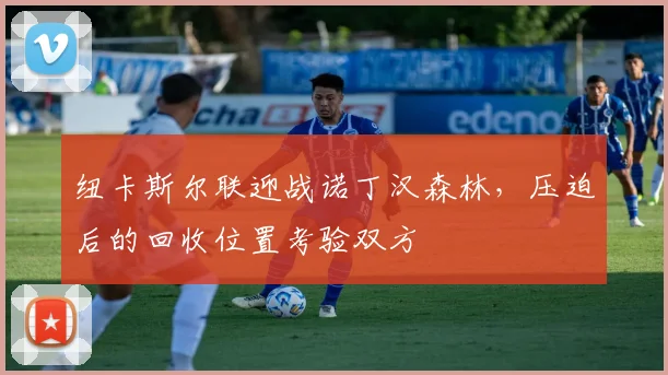 纽卡斯尔联迎战诺丁汉森林，压迫后的回收位置考验双方
