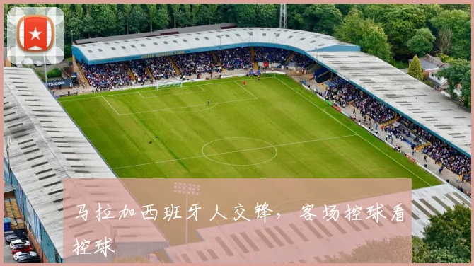 马拉加西班牙人交锋,客场控球看控球