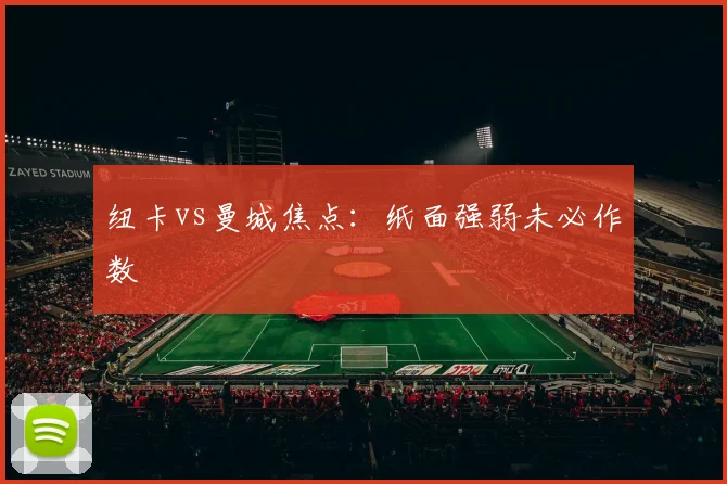 纽卡vs曼城焦点:纸面强弱未必作数