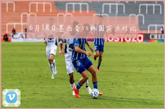 6月18日墨西哥vs韩国实力对比