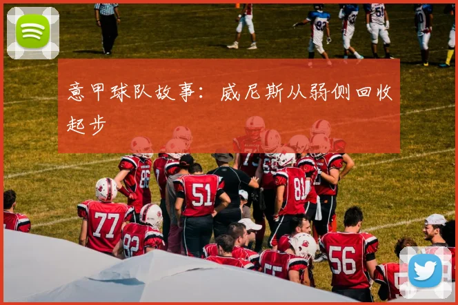 意甲球队故事：威尼斯从弱侧回收起步