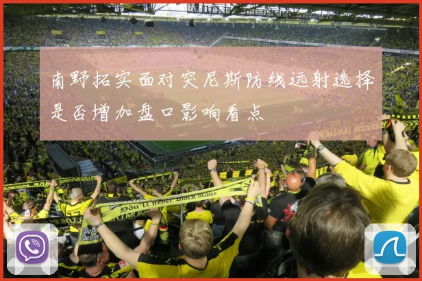 南野拓实面对突尼斯防线远射选择是否增加盘口影响看点