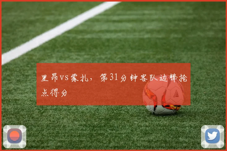 里昂vs蒙扎,第31分钟客队边锋抢点得分