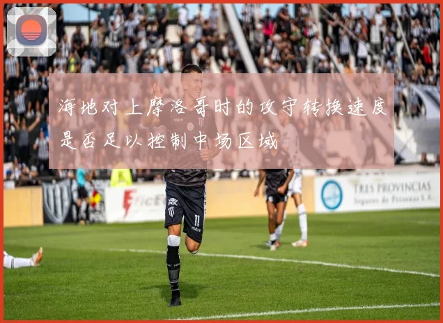 海地对上摩洛哥时的攻守转换速度是否足以控制中场区域