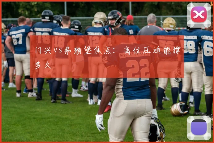 门兴vs弗赖堡焦点:高位压迫能撑多久
