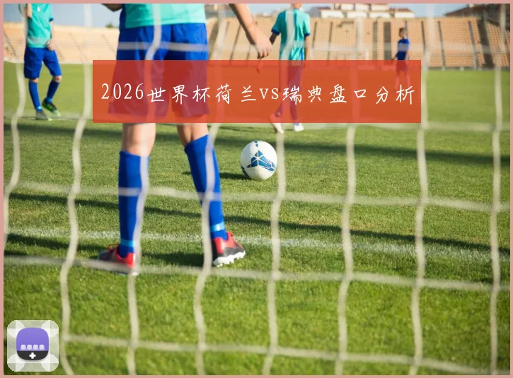 2026世界杯荷兰vs瑞典盘口分析