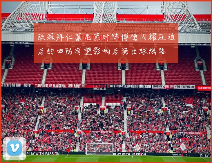 欧冠拜仁慕尼黑对阵博德闪耀压迫后的回防有望影响后场出球线路