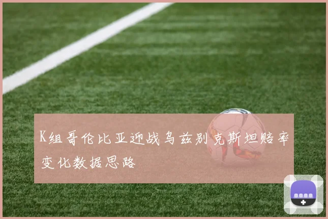 K组哥伦比亚迎战乌兹别克斯坦赔率变化数据思路